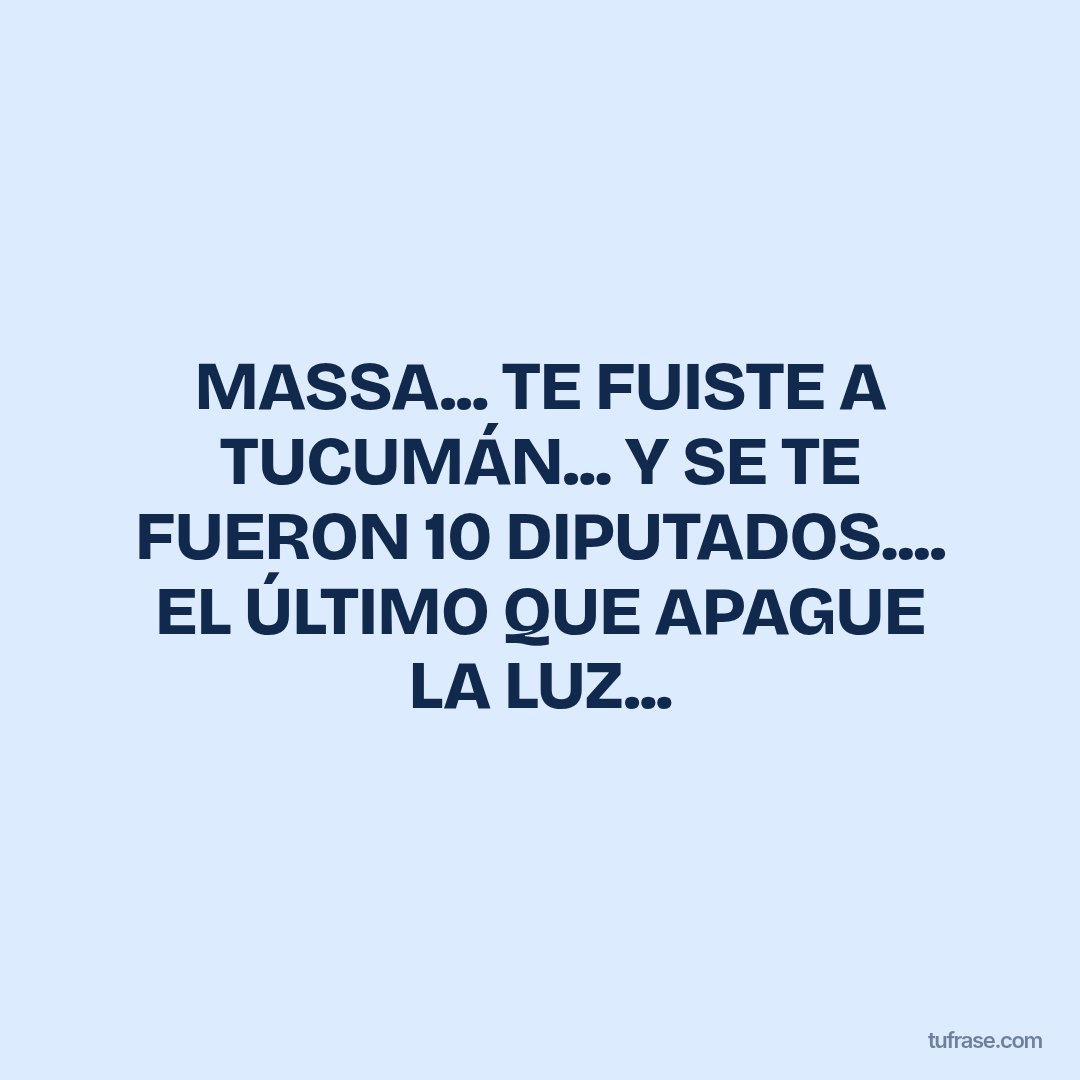 MASSA... TE FUISTE A TUCUMÁN... Y SE TE FUERON 10 DIPUTADOS.... EL ÚLTIMO QUE APAGUE LA LUZ...