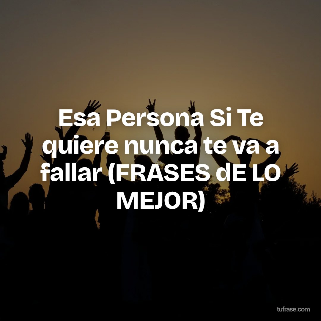 Esa Persona Si Te quiere nunca te va a fallar (FRASES dE LO MEJOR)
