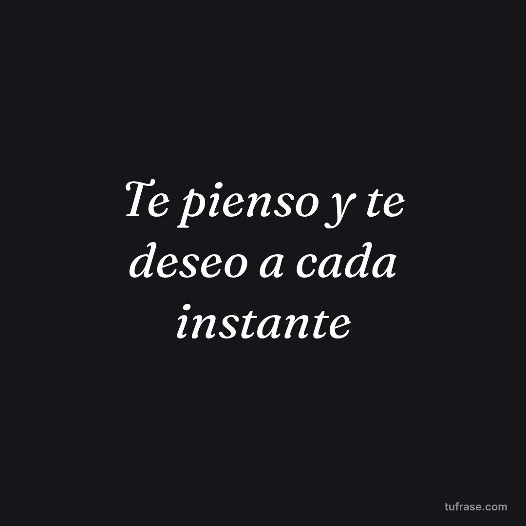 Te pienso y te deseo a cada instante