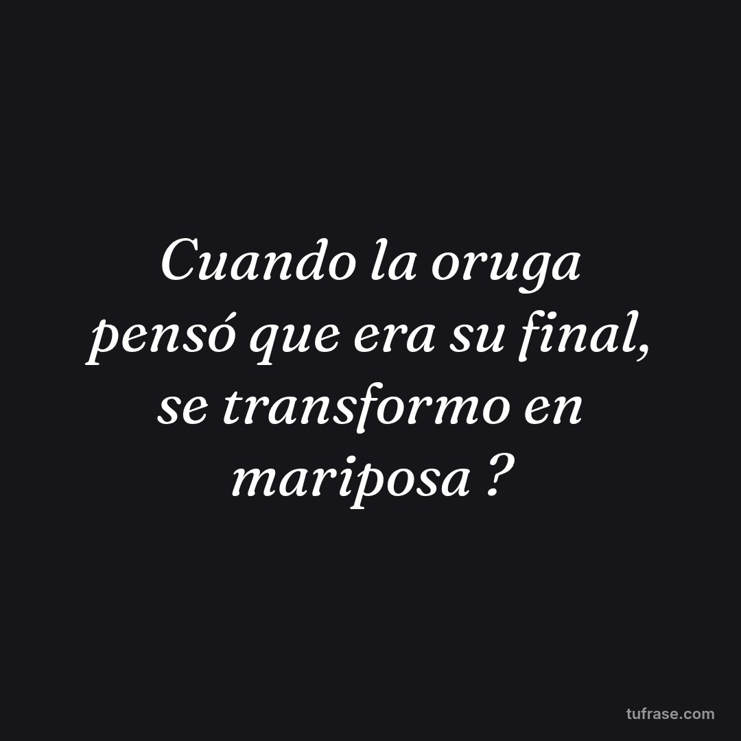 Cuando la oruga pensó que era su final, se transformo en mariposa ?