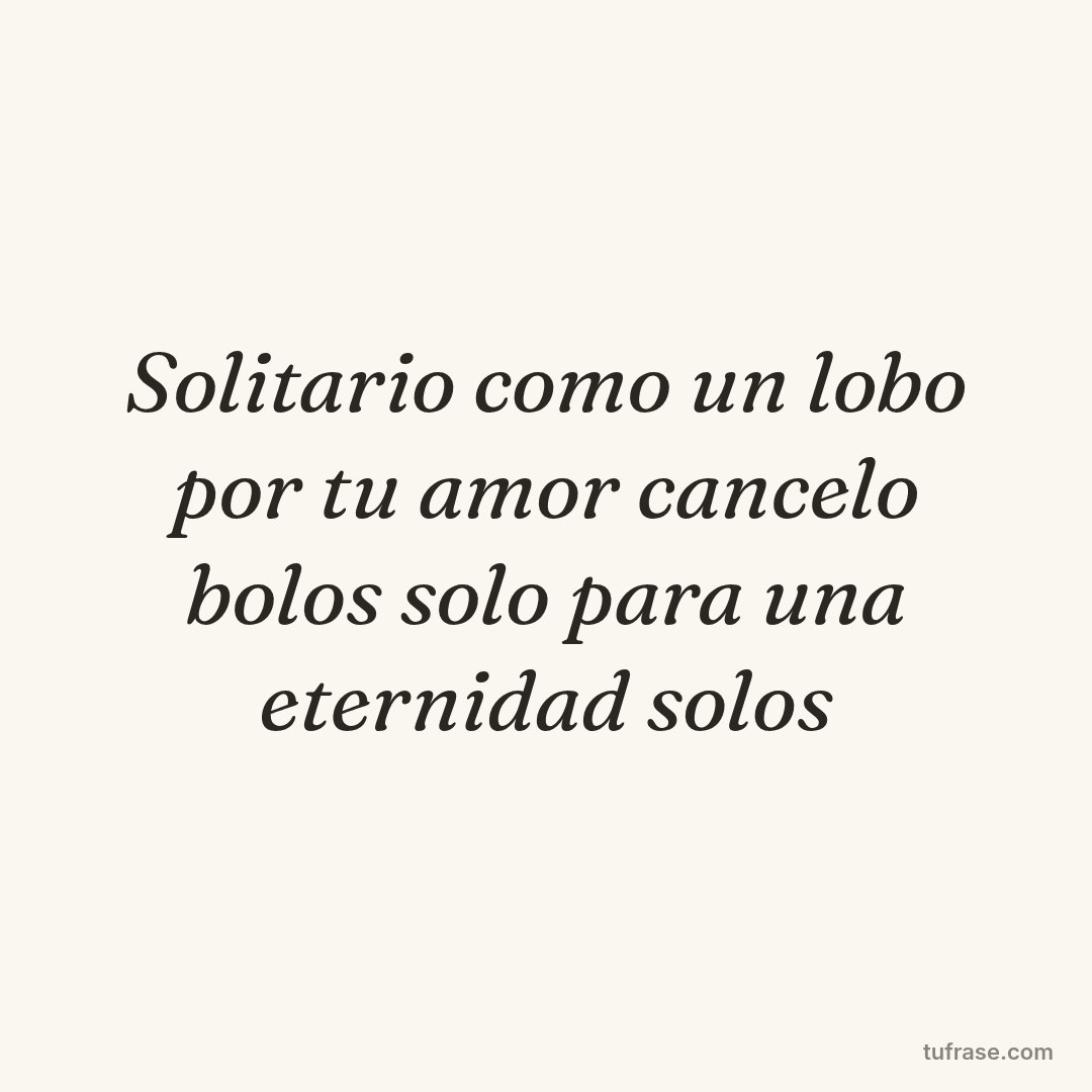 Solitario como un lobo por tu amor cancelo bolos solo para una eternidad solos