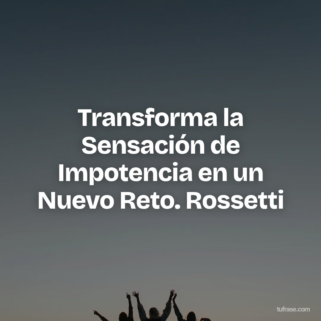 Transforma la Sensación de Impotencia en un Nuevo Reto. Rossetti