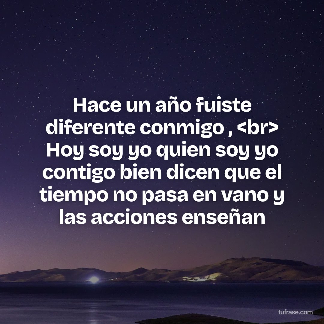 Hace un año fuiste diferente conmigo , <br> Hoy soy yo quien soy yo contigo bien dicen que el tiempo no pasa en vano y las acciones enseñan