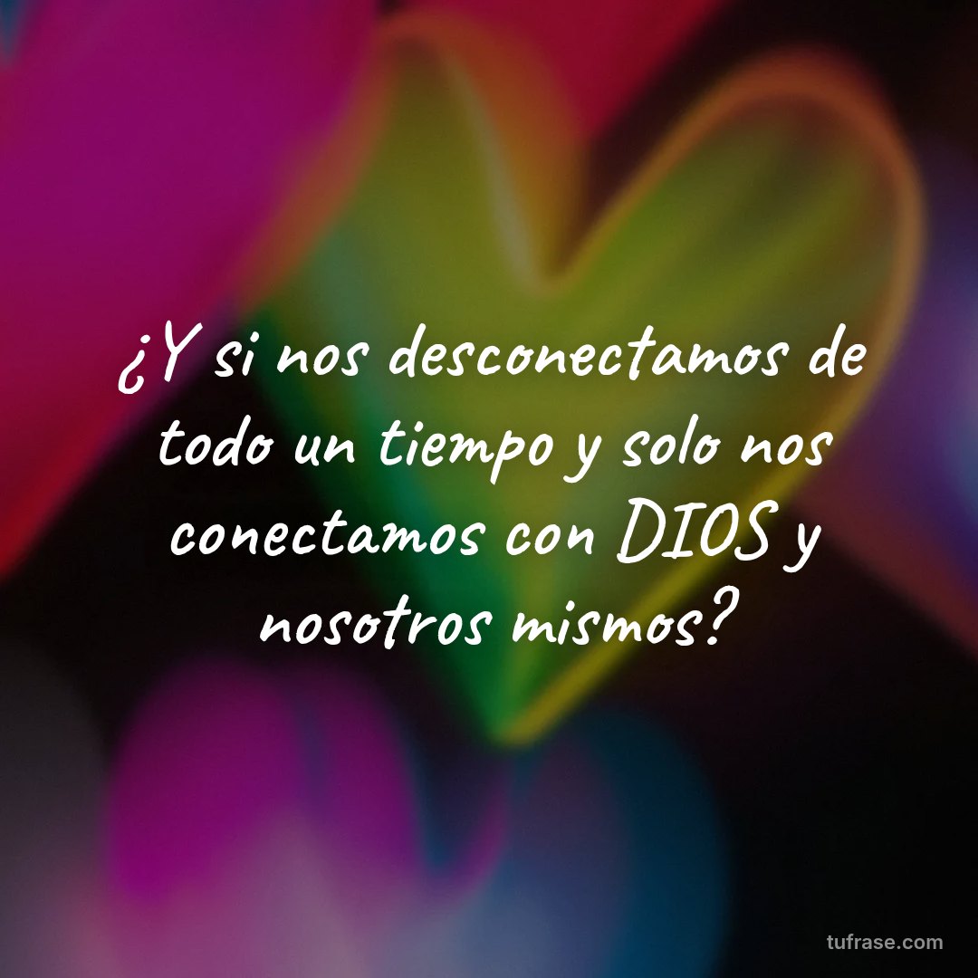 ¿Y si nos desconectamos de todo un tiempo y solo nos conectamos con DIOS y nosotros mismos?
