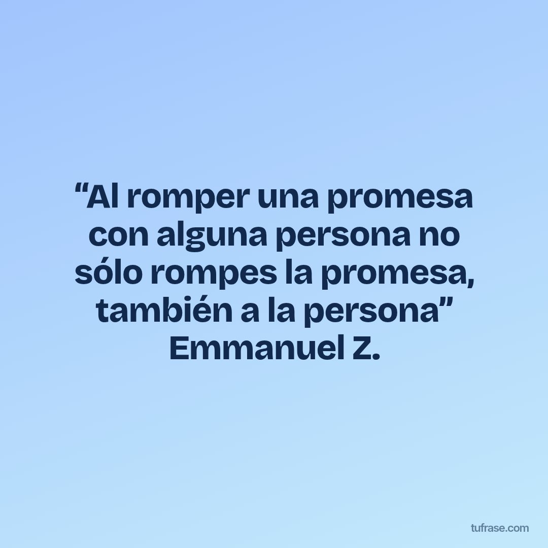 “Al romper una promesa con alguna persona no sólo rompes la promesa, también a la persona” Emmanuel Z.