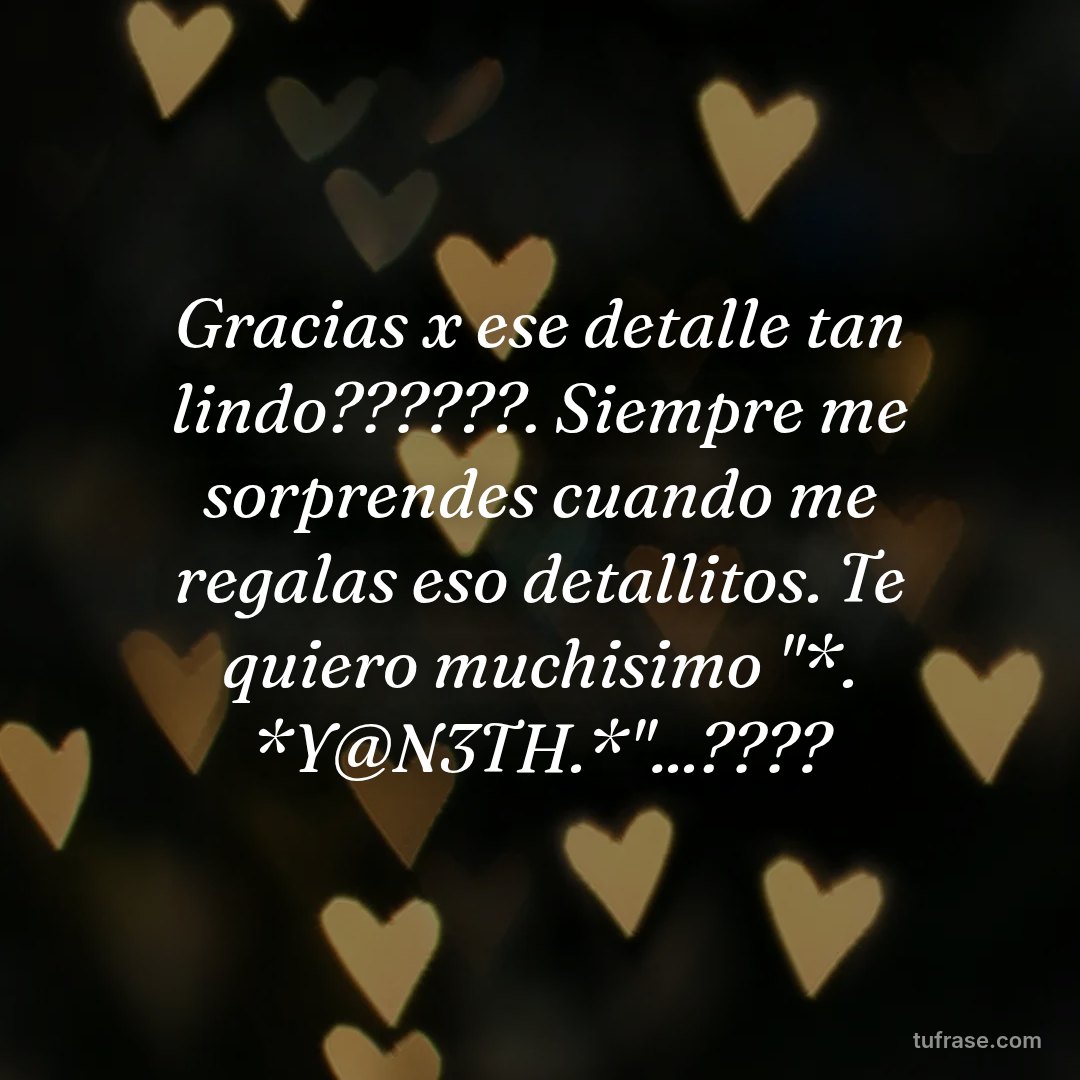 Gracias x ese detalle tan lindo??????. Siempre me sorprendes cuando me regalas eso detallitos. Te quiero muchisimo "*. *Y@N3TH.*"...????