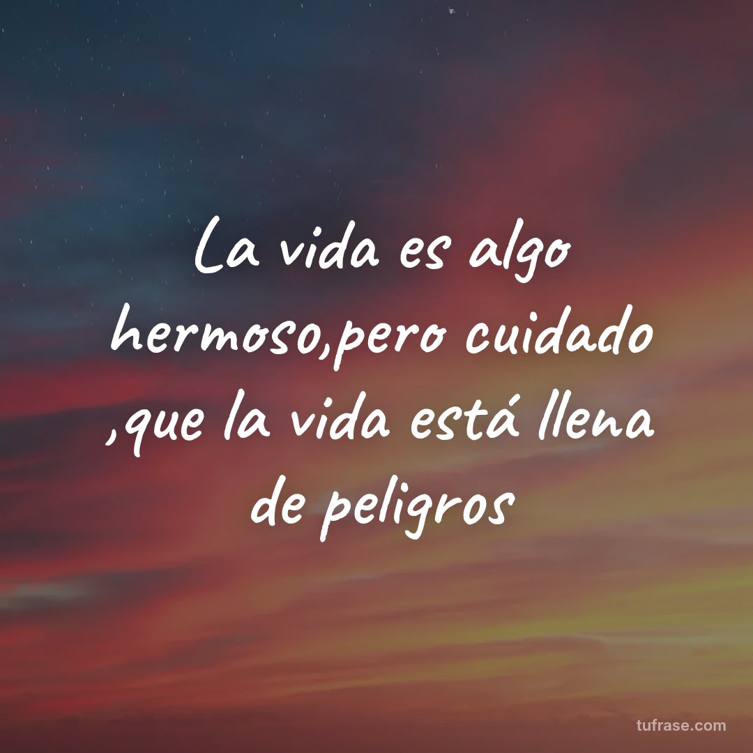 La vida es algo hermoso,pero cuidado ,que la vida está llena de peligros