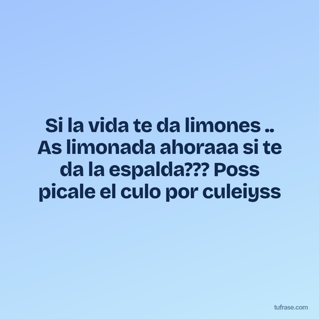 Si la vida te da limones .. As limonada ahoraaa si te da la espalda??? Poss picale el culo por culeiyss
