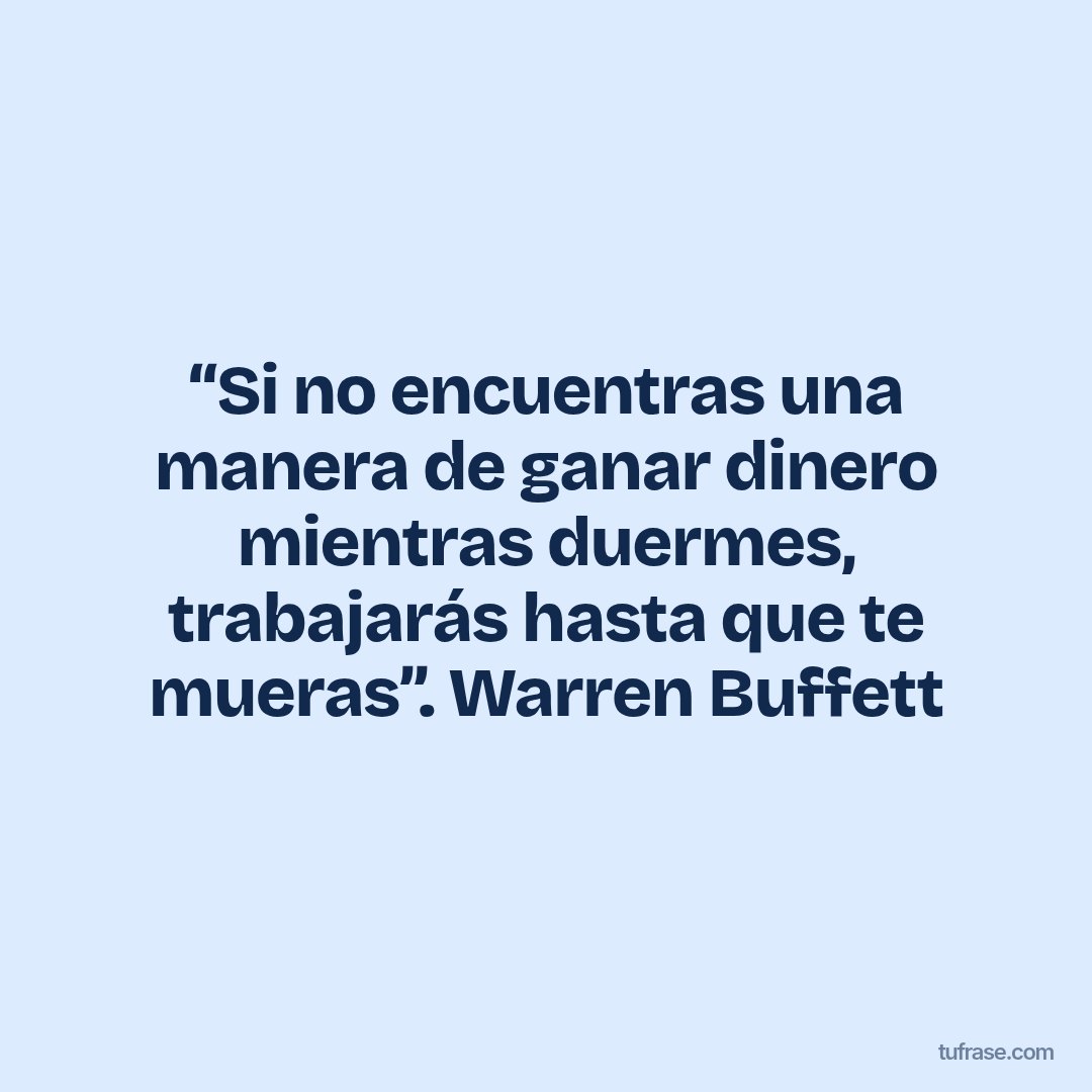 “Si no encuentras una manera de ganar dinero mientras duermes, trabajarás hasta que te mueras”. Warren Buffett