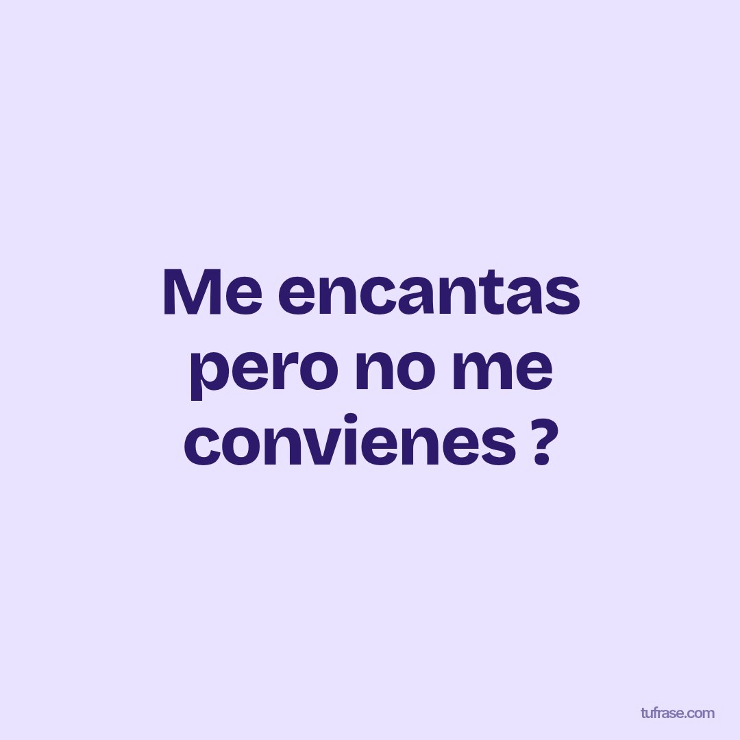 Me encantas pero no me convienes ?