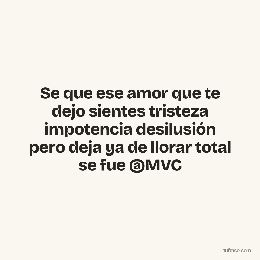 Se que ese amor que te dejo sientes tristeza impotencia desilusión pero deja ya de llorar total se fue @MVC