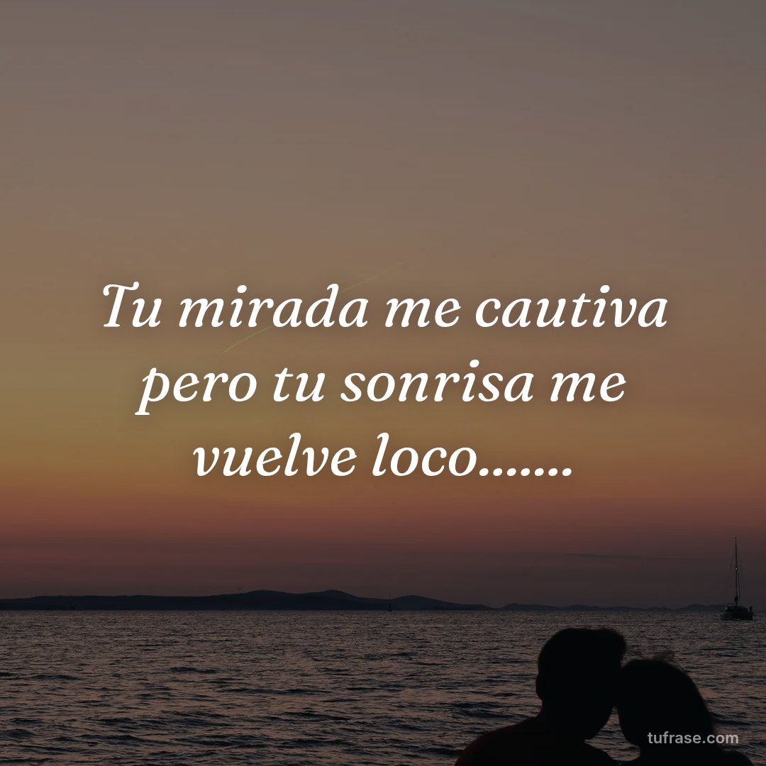 Tu mirada me cautiva pero tu sonrisa me vuelve loco.......