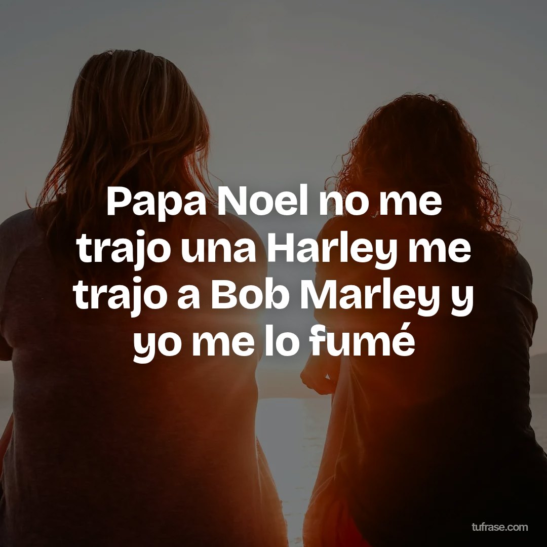 Papa Noel no me trajo una Harley me trajo a Bob Marley y yo me lo fumé