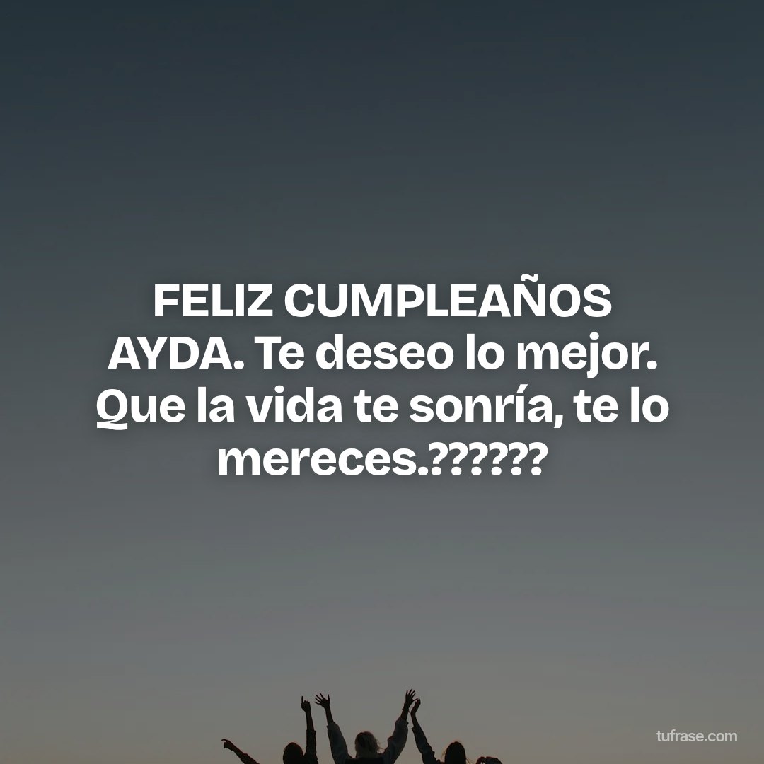 FELIZ CUMPLEAÑOS AYDA. Te deseo lo mejor. Que la vida te sonría, te lo mereces.??????