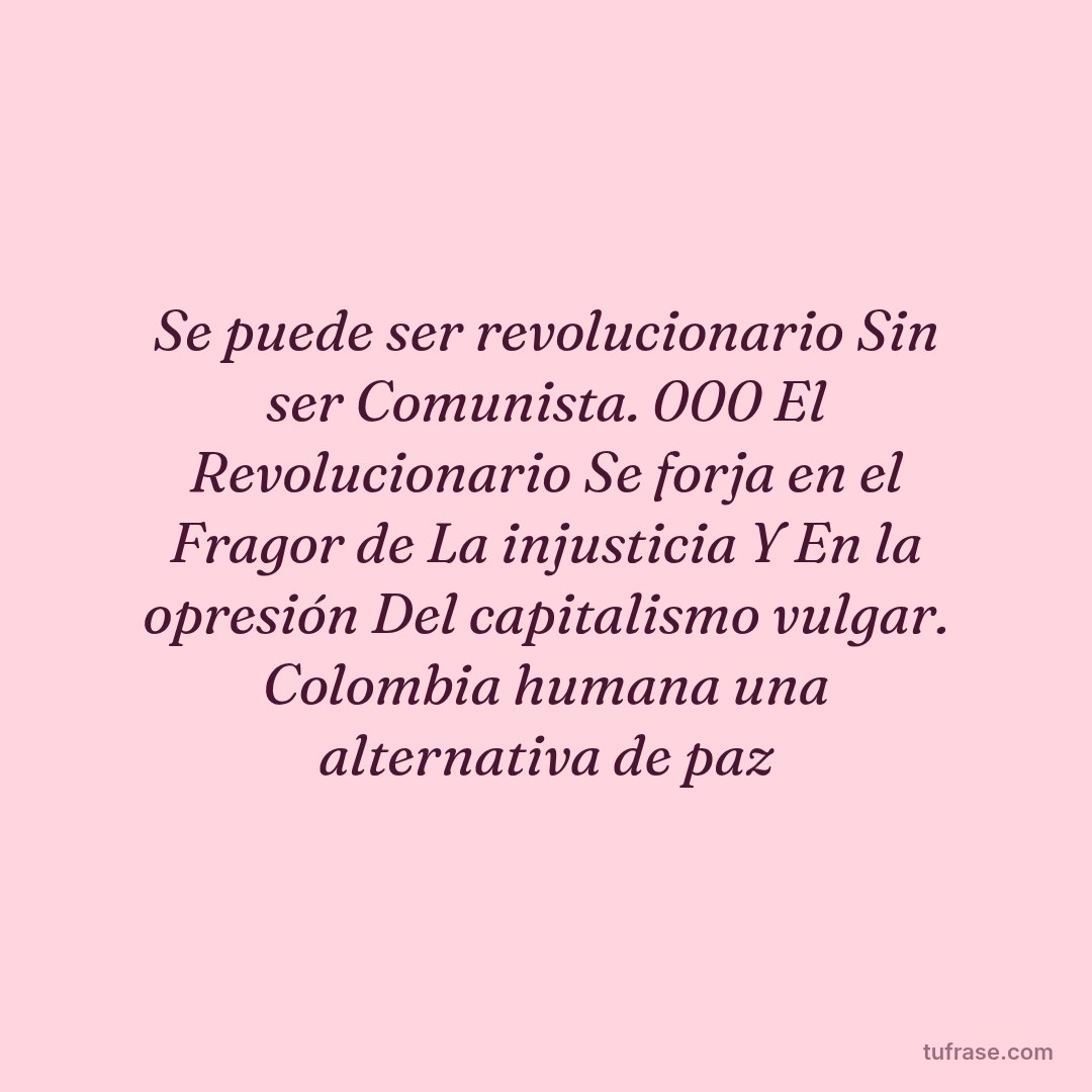 Se puede ser revolucionario Sin ser Comunista. 000 El Revolucionario Se forja en el Fragor de La injusticia Y En la opresión Del capitalismo vulgar. Colombia humana una alternativa de paz