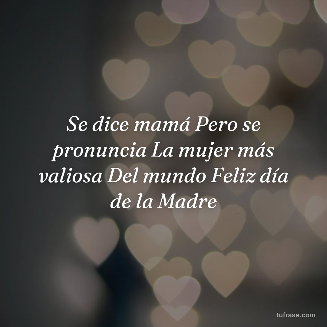 Se dice mamá Pero se pronuncia La mujer más valiosa Del mundo Feliz día de la Madre