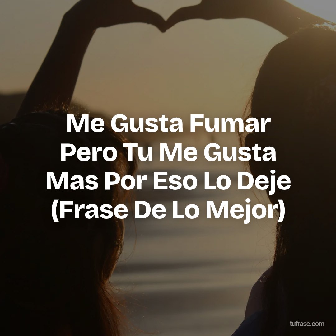 Me Gusta Fumar Pero Tu Me Gusta Mas Por Eso Lo Deje (Frase De Lo Mejor)