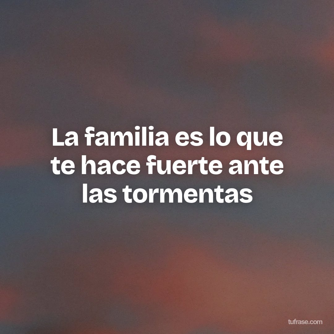 La familia es lo que te hace fuerte ante las tormentas