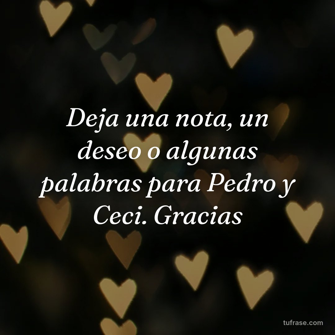 Deja una nota, un deseo o algunas palabras para Pedro y Ceci. Gracias