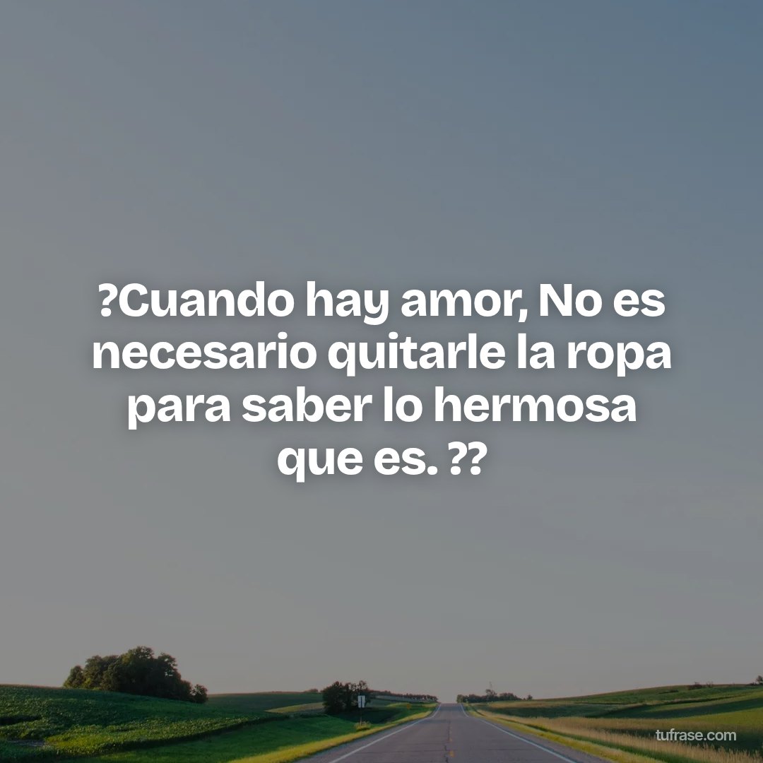 ?Cuando hay amor, No es necesario quitarle la ropa para saber lo hermosa que es. ??