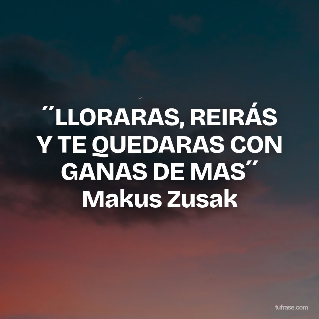 ´´LLORARAS, REIRÁS Y TE QUEDARAS CON GANAS DE MAS´´ Makus Zusak