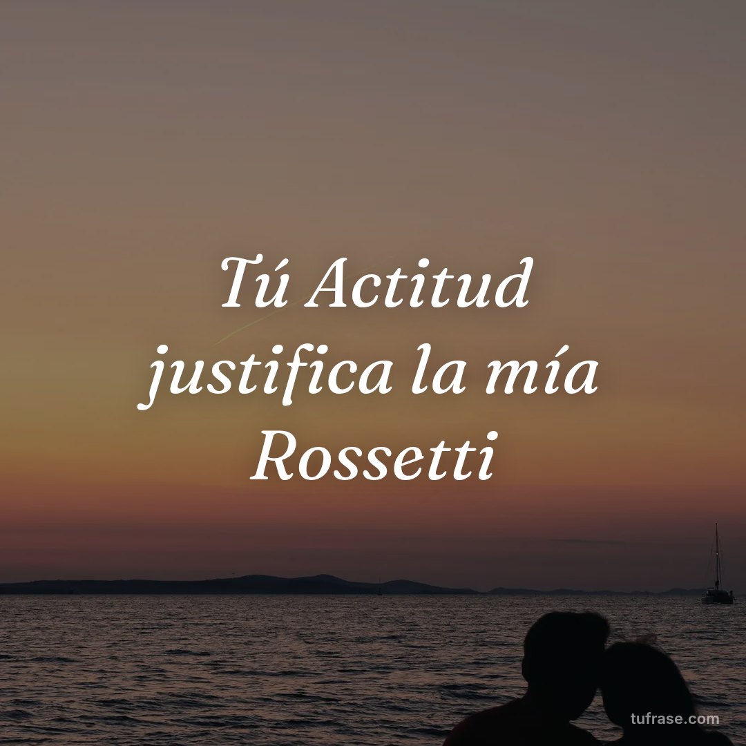 Tú Actitud justifica la mía Rossetti