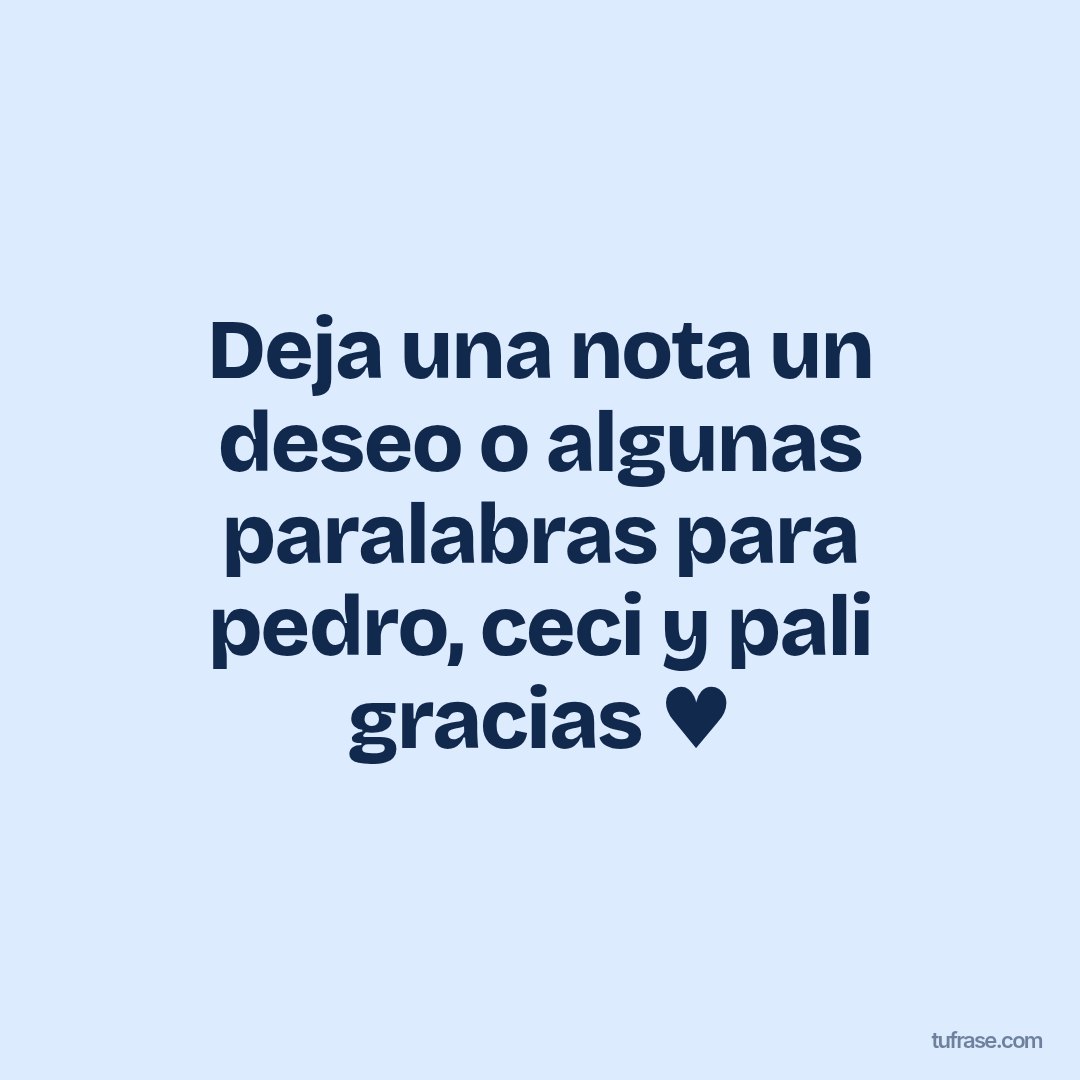 Deja una nota un deseo o algunas paralabras para pedro, ceci y pali gracias ♥
