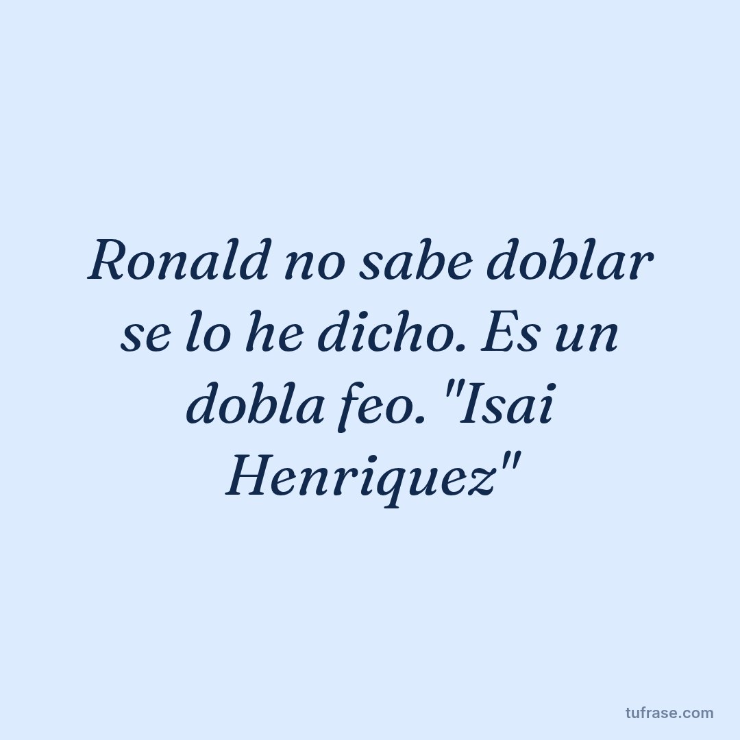 Ronald no sabe doblar se lo he dicho. Es un dobla feo. "Isai Henriquez"