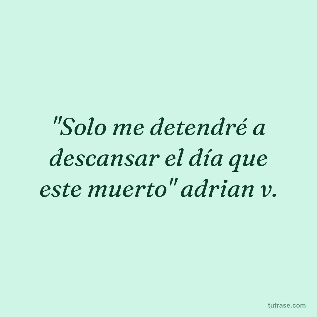 "Solo me detendré a descansar el día que este muerto" adrian v.