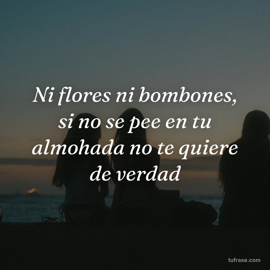 Ni flores ni bombones, si no se pee en tu almohada no te quiere de verdad