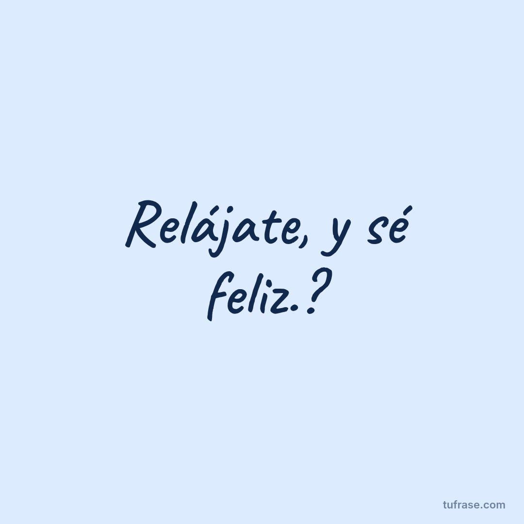 Relájate, y sé feliz.?