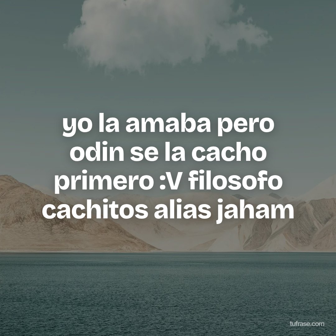 yo la amaba pero odin se la cacho primero :V filosofo cachitos alias jaham