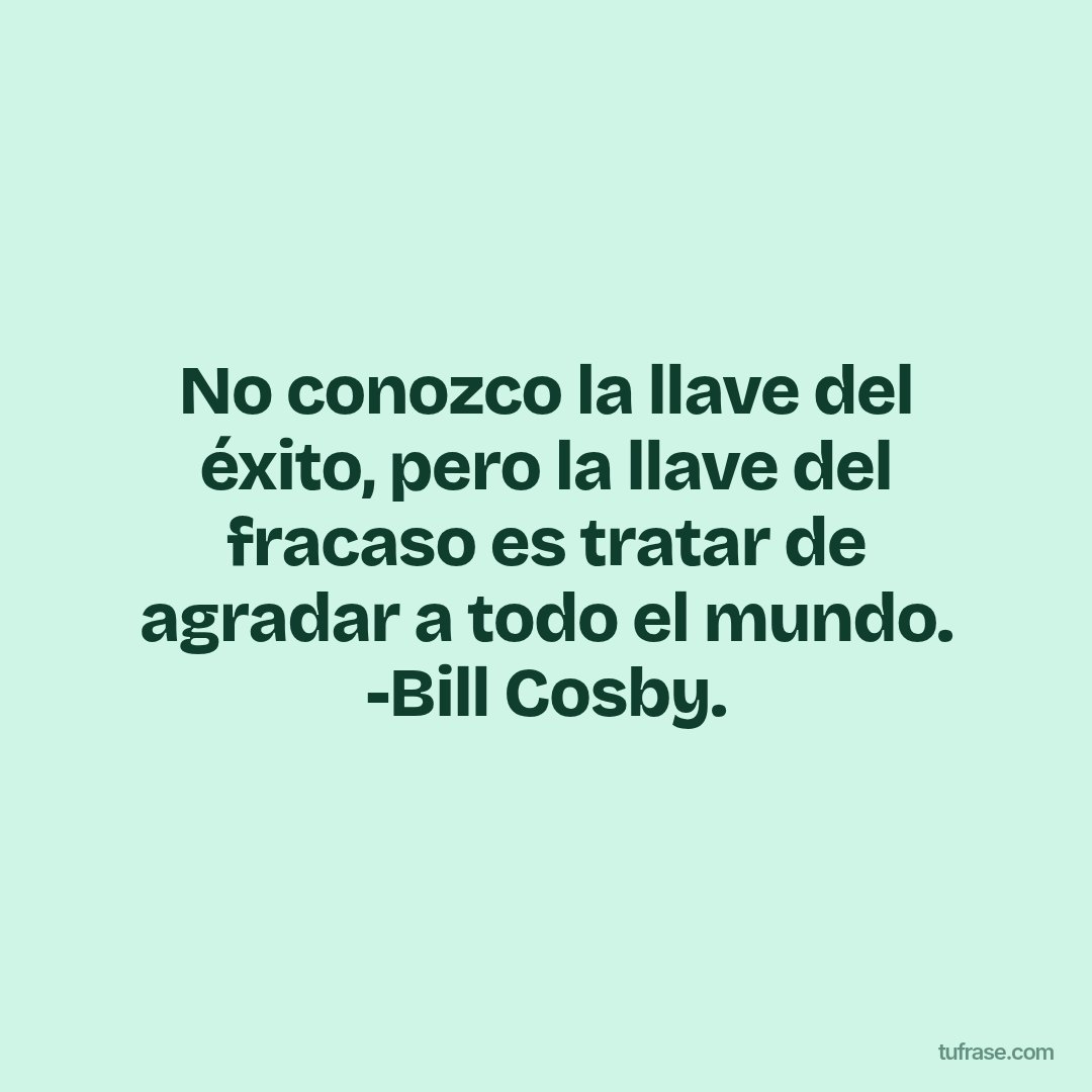 No conozco la llave del éxito, pero la llave del fracaso es tratar de agradar a todo el mundo. -Bill Cosby.