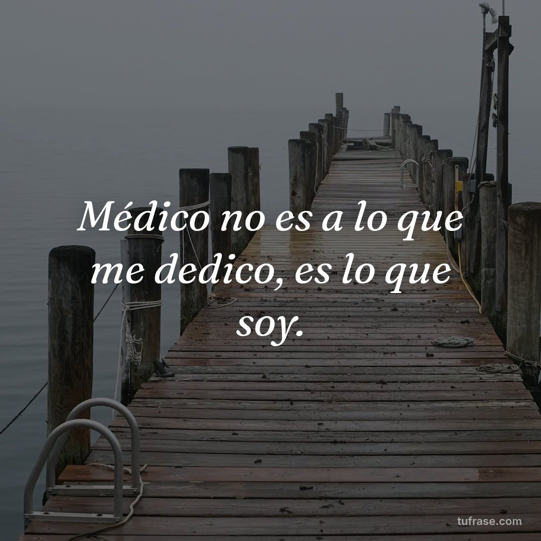 Médico no es a lo que me dedico, es lo que soy.