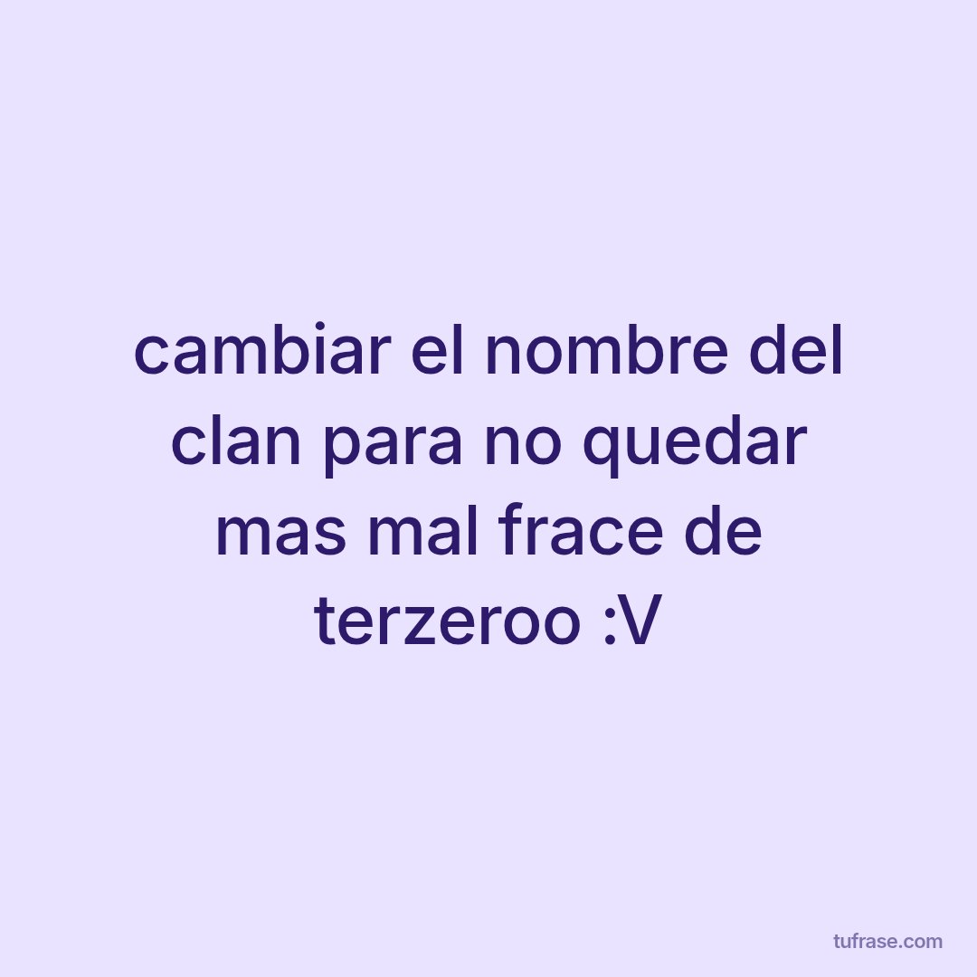 cambiar el nombre del clan para no quedar mas mal frace de terzeroo :V