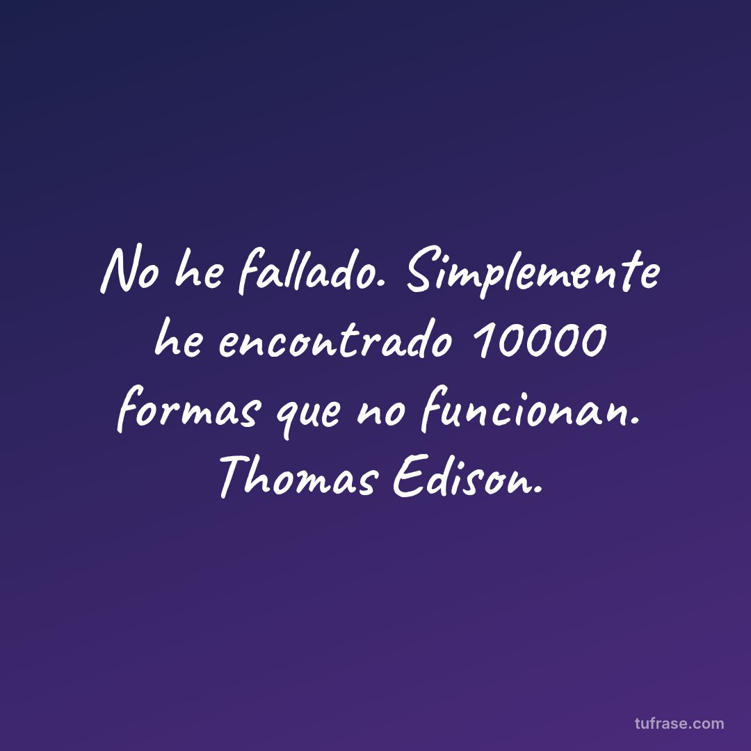 No he fallado. Simplemente he encontrado 10000 formas que no funcionan. Thomas Edison.