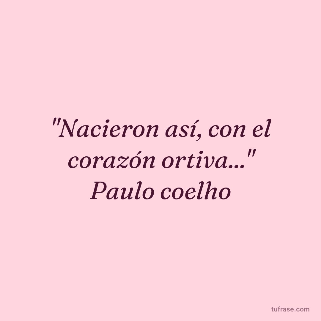 "Nacieron así, con el corazón ortiva..." Paulo coelho