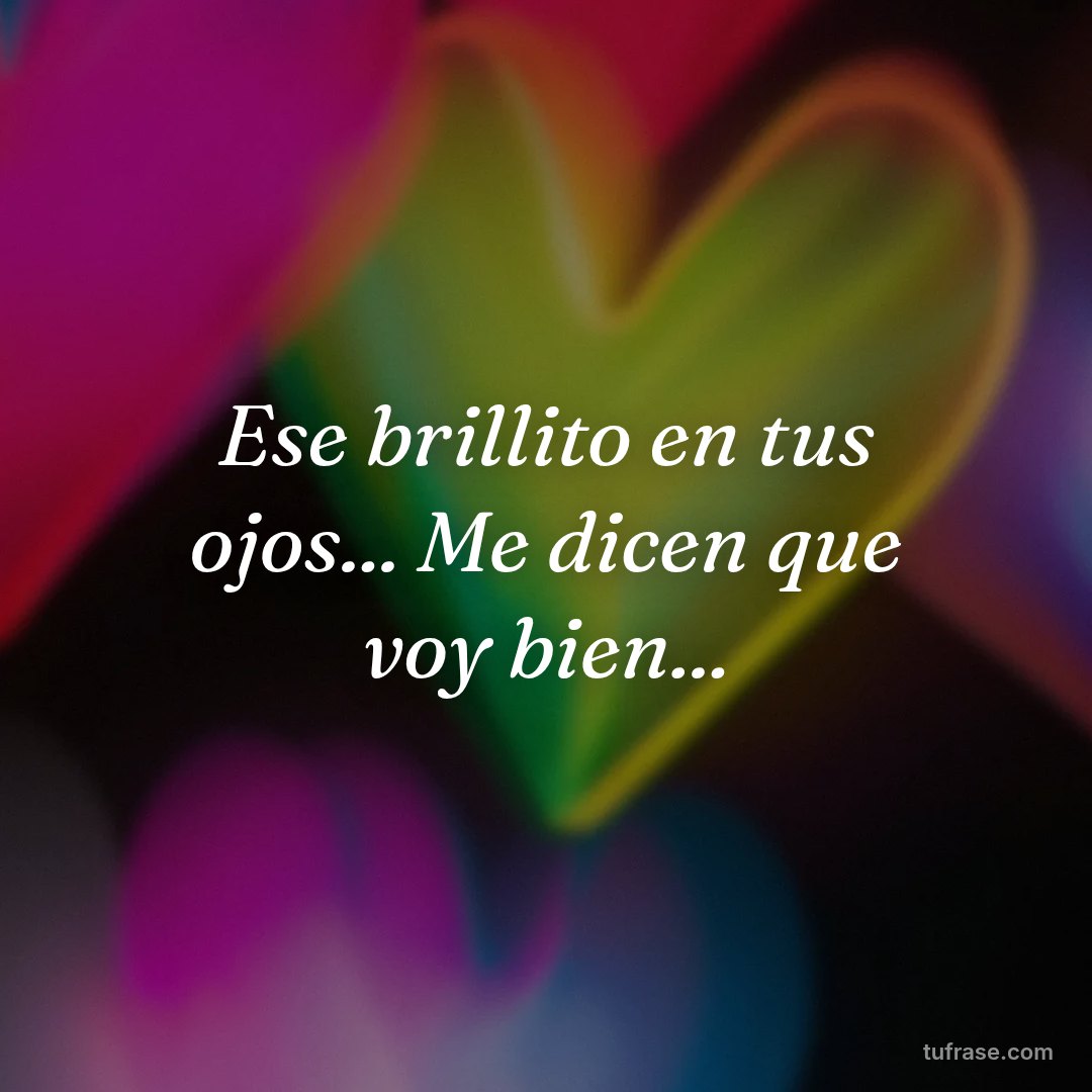 Ese brillito en tus ojos... Me dicen que voy bien...
