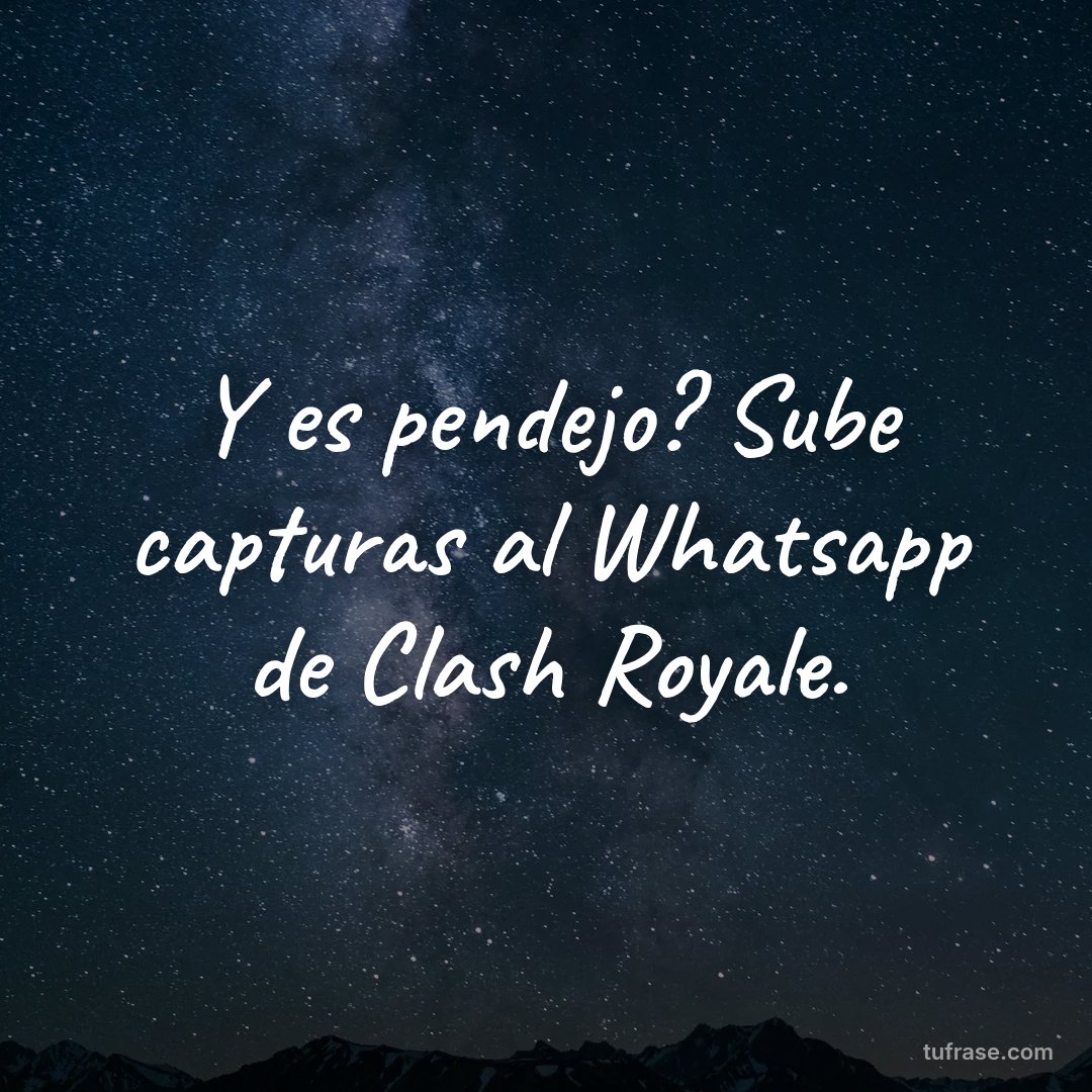 Y es pendejo? Sube capturas al Whatsapp de Clash Royale.