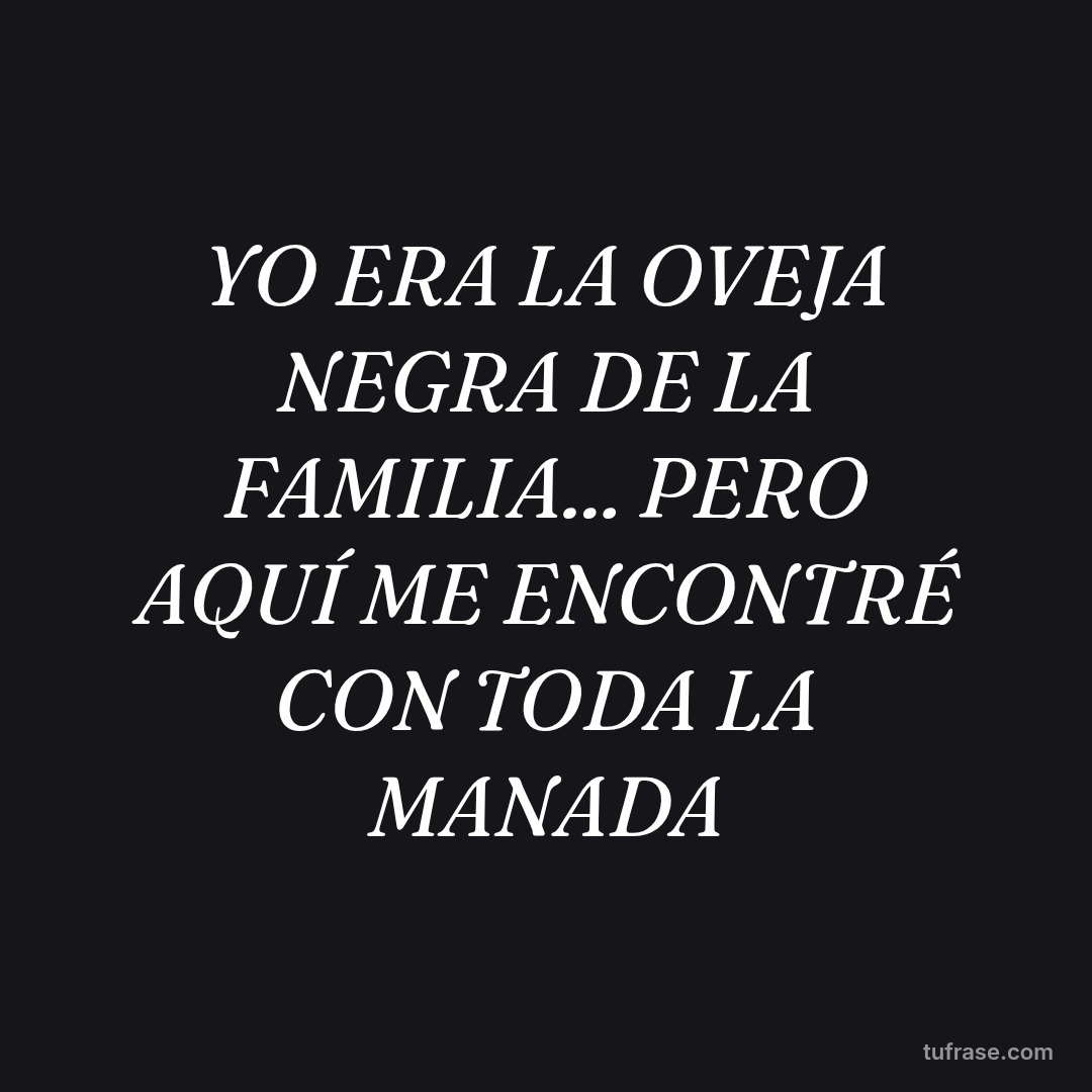 YO ERA LA OVEJA NEGRA DE LA FAMILIA... PERO AQUÍ ME ENCONTRÉ CON TODA LA MANADA