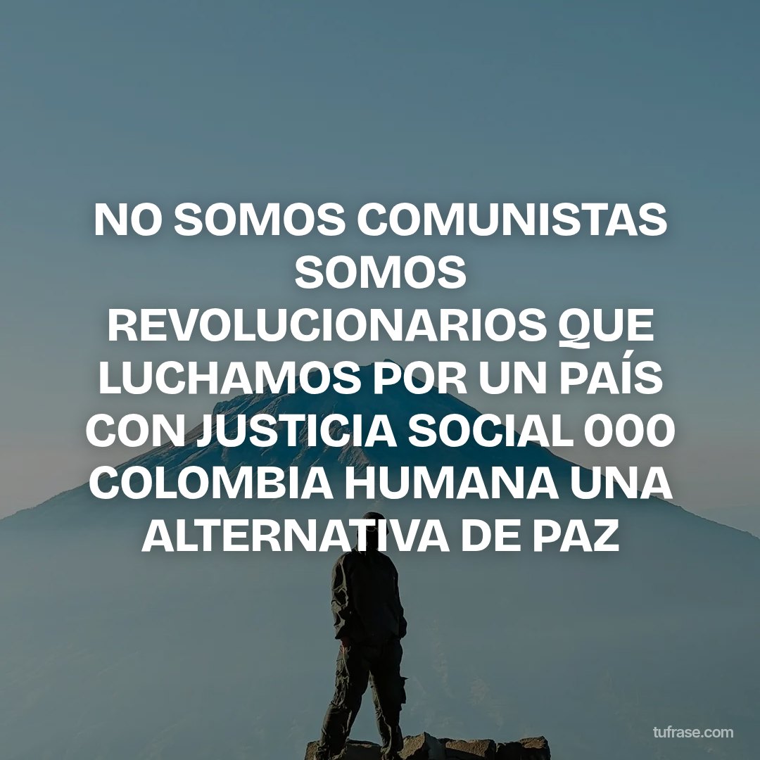 NO SOMOS COMUNISTAS SOMOS REVOLUCIONARIOS QUE LUCHAMOS POR UN PAÍS CON JUSTICIA SOCIAL 000 COLOMBIA HUMANA UNA ALTERNATIVA DE PAZ