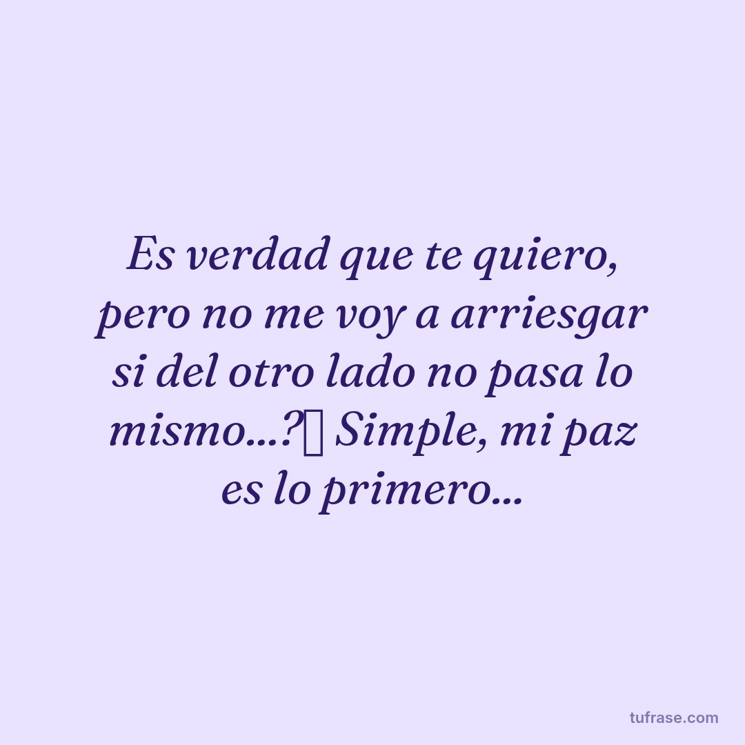 Es verdad que te quiero, pero no me voy a arriesgar si del otro lado no pasa lo mismo...?✋ Simple, mi paz es lo primero...