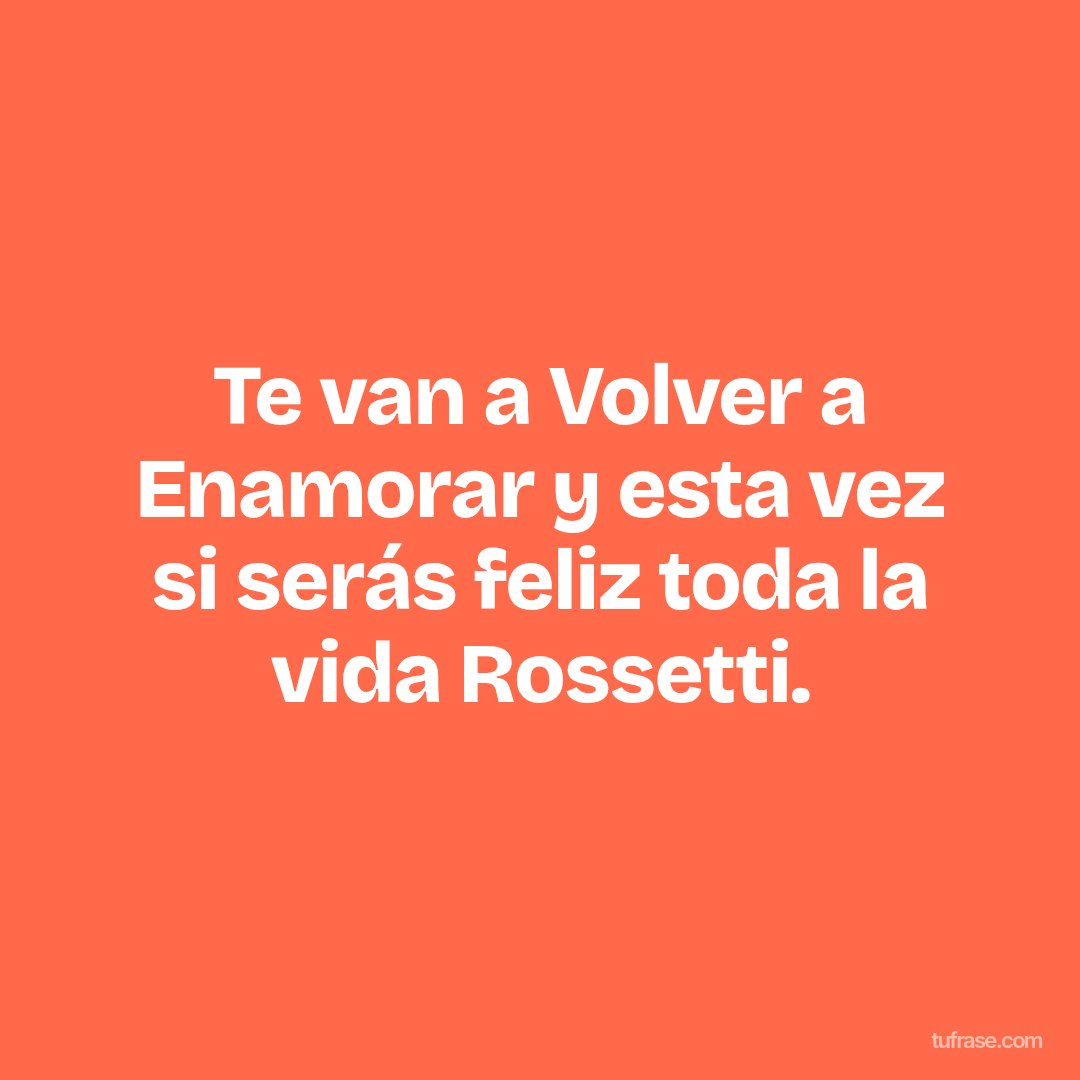 Te van a Volver a Enamorar y esta vez si serás feliz toda la vida Rossetti.