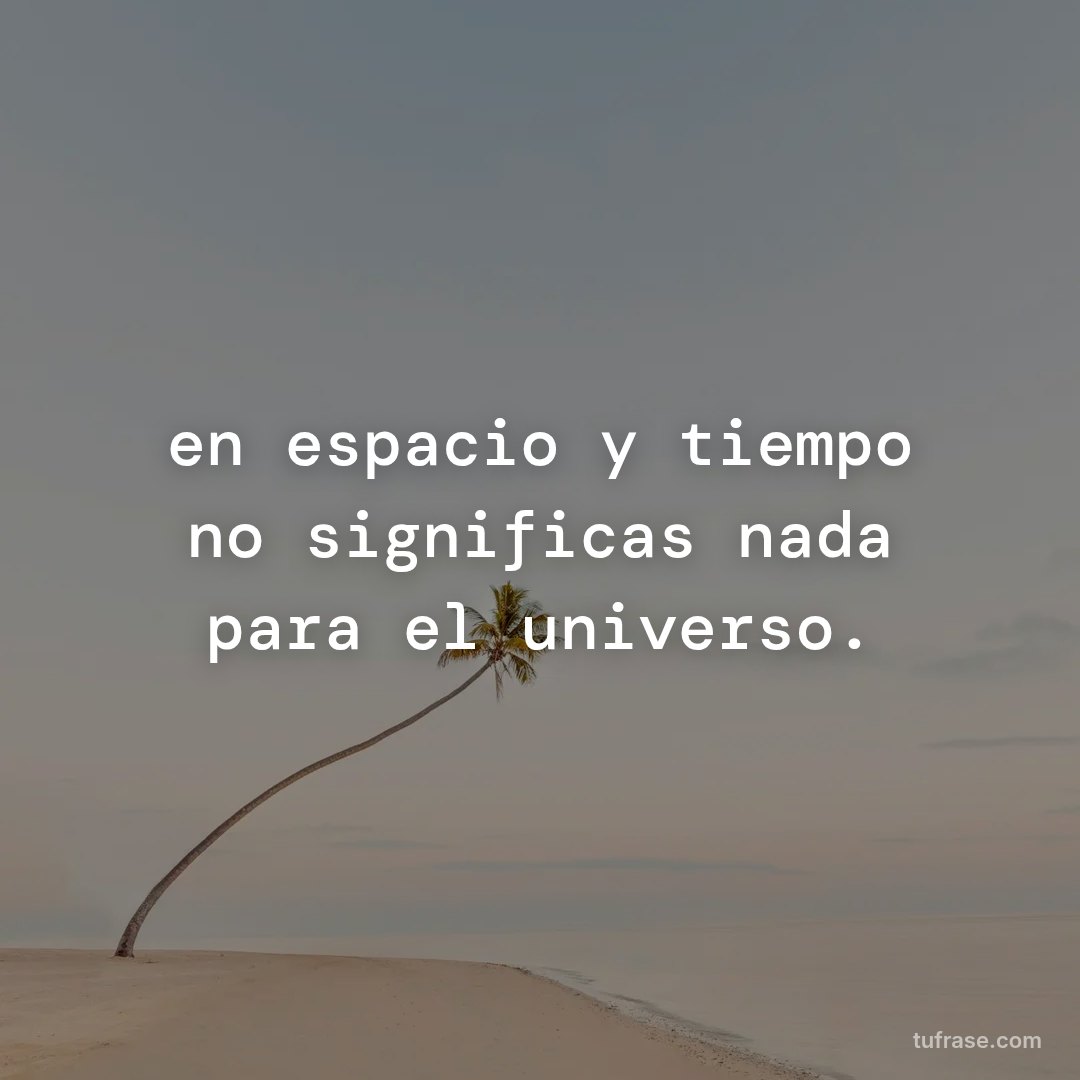 en espacio y tiempo no significas nada para el universo.