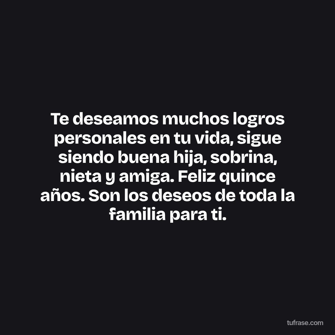 Te deseamos muchos logros personales en tu vida, sigue siendo buena hija, sobrina, nieta y amiga. Feliz quince años. Son los deseos de toda la familia para ti.
