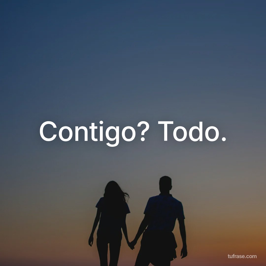 Contigo? Todo.