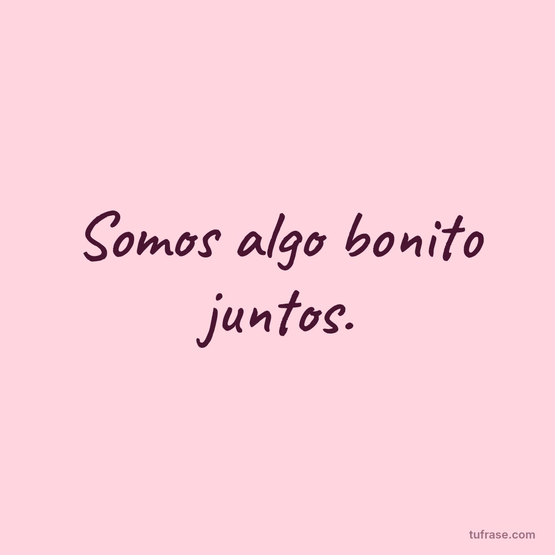 Somos algo bonito juntos.