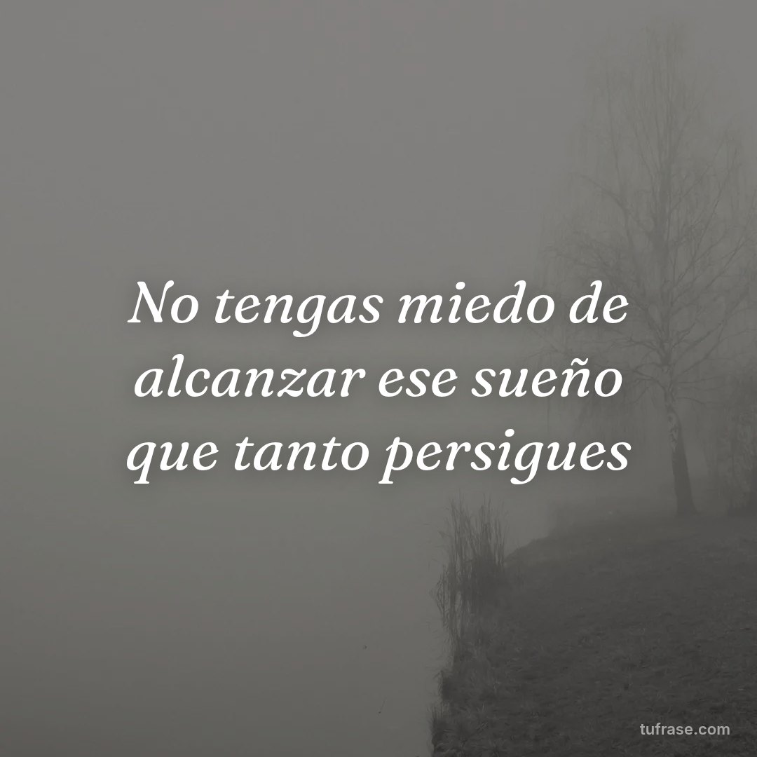 No tengas miedo de alcanzar ese sueño que tanto persigues