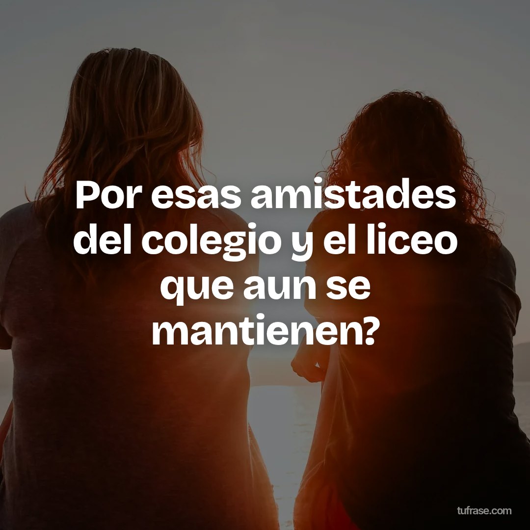 Por esas amistades del colegio y el liceo que aun se mantienen?