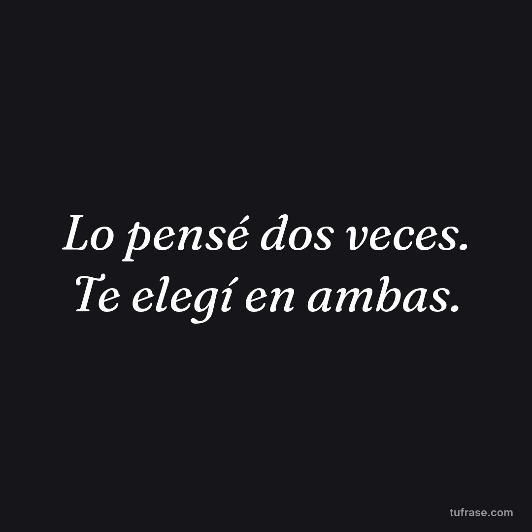 Lo pensé dos veces. Te elegí en ambas.